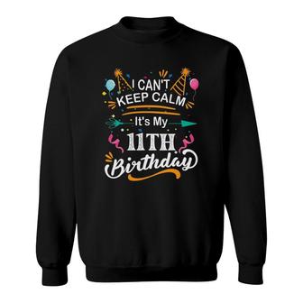 11 Years Old I Cant Keep Calm Its My 11Th Birthday Funny Sweatshirt - Seseable