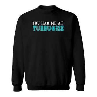 You Had Me At Turquoise Jewelry Lover Turquoise Love Present Sweatshirt