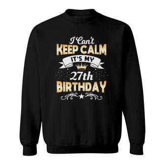 27 Years Old I Cant Keep Calm Its My 27Th Birthday Sweatshirt - Seseable