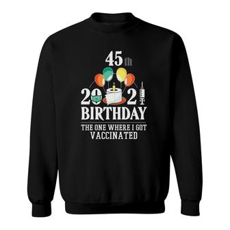 45Th Bday Gifts 45 Years Old Happy Birthday Gift Vaccinated Sweatshirt - Seseable