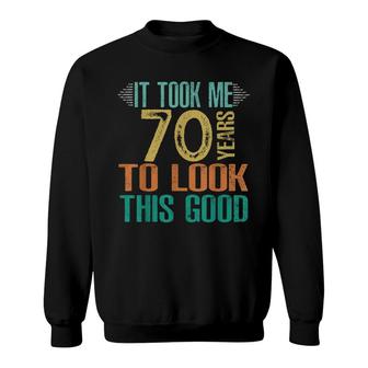 70Th Birthday - It Took Me 70 Years To Look This Good Sweatshirt - Seseable