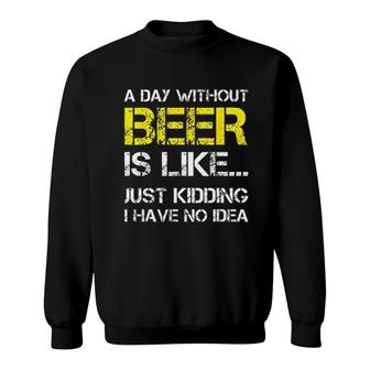 A Day Without Beer Is Like Just Kidding I Have No Idea New Trend 2022 Sweatshirt - Seseable
