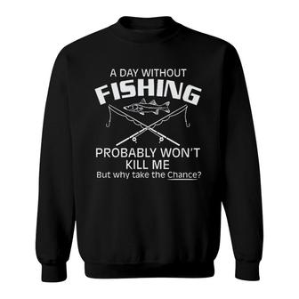 A Day Without Fishing But Why Take The Chance 2022 Trend Sweatshirt - Seseable