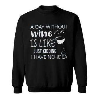 A Day Without Wine Is Like Just Kidding Enjoyable Gift 2022 Sweatshirt - Seseable