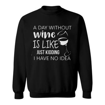 A Day Without Wine Is Like Just Kidding I Have No Idea Enjoyable Gift 2022 Sweatshirt - Seseable