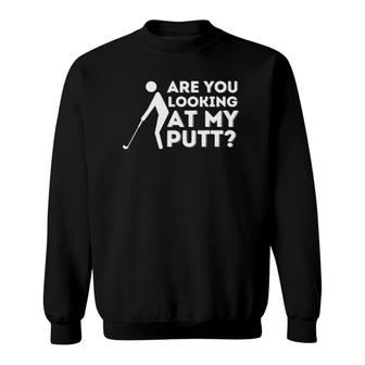 Are You Looking At My Putt - Golfing Lover & Golf Gift Sweatshirt - Seseable