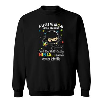 Autism Ninja Mom Full Time Multi Tasking Ninja Is Not Actual Job Title Sweatshirt - Seseable