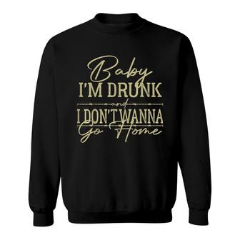 Baby Im Drunk And I Dont Wanna Go Home Country Music Sweatshirt - Thegiftio UK