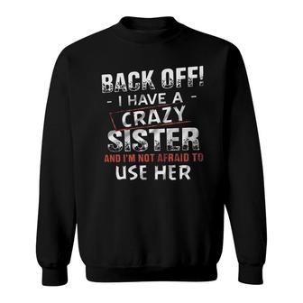 Back Off I Have A Crazy Sister And Im Not Afraid To Use Her Design 2022 Gift Sweatshirt - Seseable