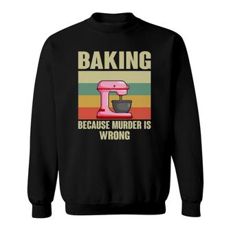 Baking Because Murder Is Wrong Funny Baker Sweatshirt | Mazezy