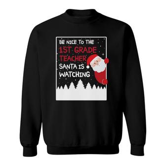 Be Nice To The 1St Grade Teacher Santa Is Watching Funny Sweatshirt - Seseable