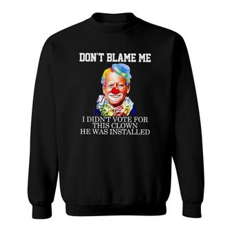 Biden Clown Dont Blame Me I Didnt Vote For This Clown He Was Installed Sweatshirt | Mazezy