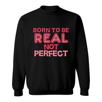 Born To Be Real Not Perfect Motivational Inspirational Sweatshirt - Seseable