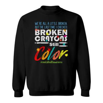 Broken Crayons Still Color Mental Health Awareness Supporter Sweatshirt - Seseable
