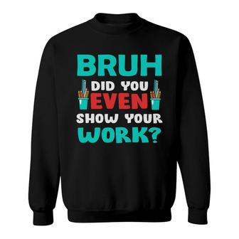 Bruh Did You Even Show Your Work Teacher Sweatshirt - Seseable