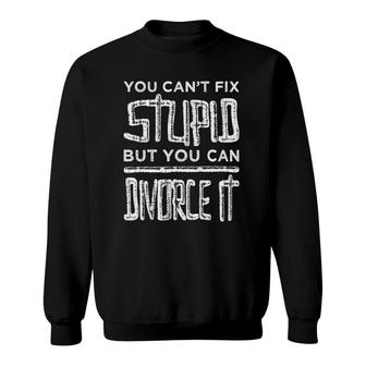 Cant Fix Stupid But You Can Divorce It - Divorcee Breakup Sweatshirt | Mazezy