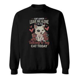 Cat Lover Leave Me Alone I Am Only Talking To My Cat Today Sweatshirt | Mazezy