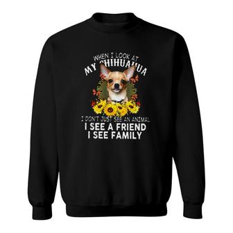 Chihuahua Dog Gift When I Look At My Chihuahua I See A Friend I See Family Sunflowers Chihuahua Lover Sweatshirt - Seseable