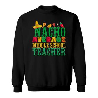 Cinco De Mayo Nacho Average Middle School Teacher Funny Sweatshirt - Seseable