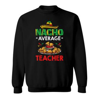 Cinco Mayo Mexican Teacher 5 De Mayo Nacho Average Teacher Sweatshirt - Seseable