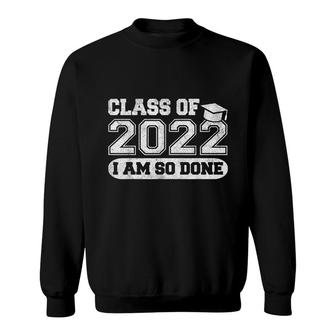 Class Of 2022 Im So Done Senior Graduate Graduation Sweatshirt - Seseable