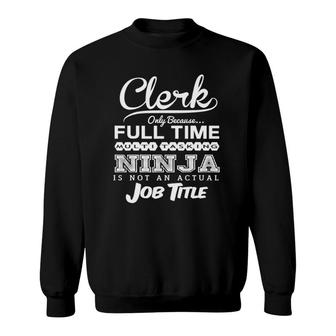 Clerk Only Because Full Time Multitasking Ninja Is Not An Actual Job Title Sweatshirt - Seseable