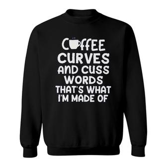 Coffee Curves & Cuss Words Thats What I Am Made Of Funny Sarcastic Sweatshirt - Seseable