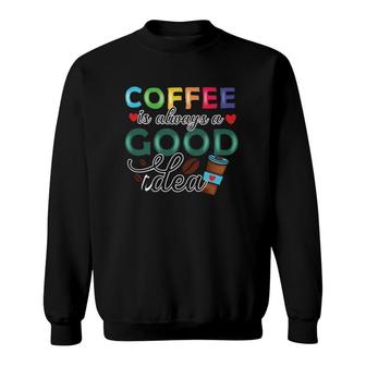 Coffee Is Always A Good Idea Coffee Classic Sweatshirt | Mazezy