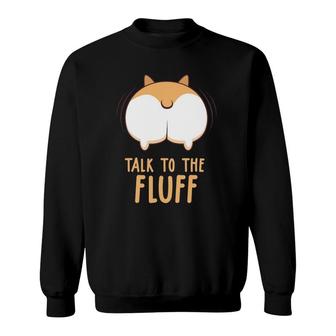 Corgi Dog Quote Talk To The Fluff Puppy Dog Owner Gift Sweatshirt - Seseable
