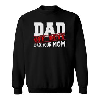 Dad Off Duty Go Ask Your Mom Funny Fathers Day Proud Dad Sweatshirt - Seseable