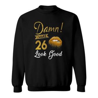 Damn I Make 26 Look Good 26Th Birthday 26 Years Old S Sweatshirt - Seseable