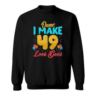 Damn I Make 49 Look Good 49Th Birthday Gift 49 Years Old Sweatshirt - Seseable