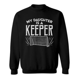 Daughter Is A Keeper Soccer Goal Goalkeeper Family Mom Dad Sweatshirt - Seseable