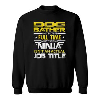 Dog Bather Ninja Isnt An Actual Job Title Sweatshirt - Seseable