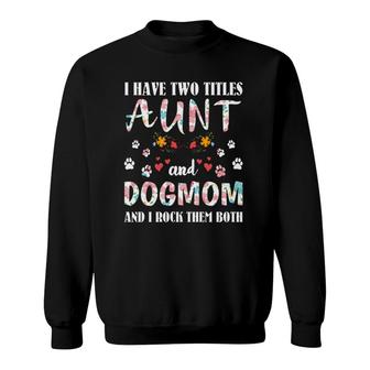 Dog Lovers I Have Two Titles Aunt And Dog Mom Funny Dogs Sweatshirt - Seseable