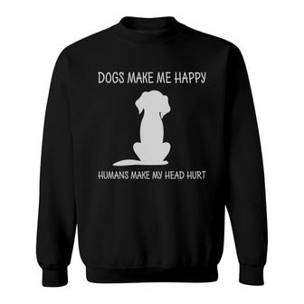 Dogs Make Me Happy Humans Make My Head Hurt Animal Sweatshirt - Seseable