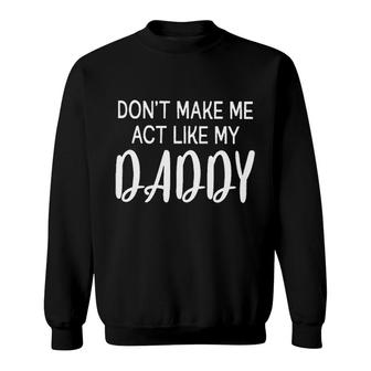 Dont Make Me Act Like My Daddy Funny Fathers Day Gift Sweatshirt - Seseable