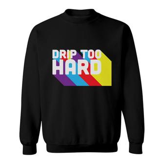 Drip Too Hard Many Colors 80S 90S Styles Sweatshirt - Seseable