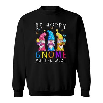 Easter Be Happy Gnome Matter What Spring Easter Bunny Sweatshirt
