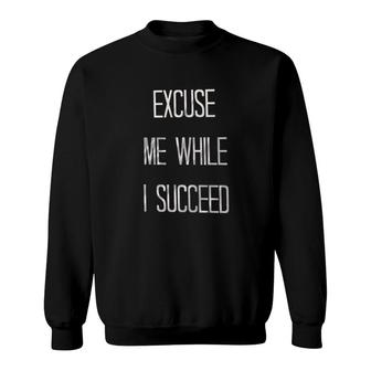 Excuse Me While I Succeed Attractive Gift 2022 Sweatshirt - Thegiftio