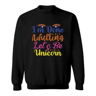 Eyes I Am Done Adulting Lets Be Unicorns Funny Trend Sweatshirt - Seseable