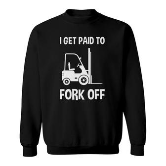 Forklift I Get Paid To Fork Off Funny Sweatshirt | Mazezy