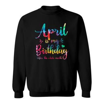Funny April Bday April Is My Birthday Yes The Whole Month Sweatshirt | Mazezy