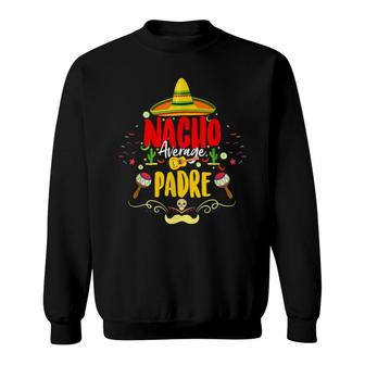 Funny Cinco De Mayo Mexican Dad Nacho Average Padre Sweatshirt - Seseable