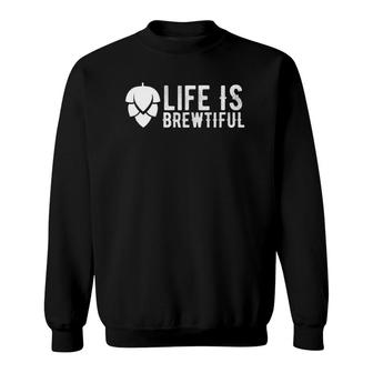 Funny Craft Beer Lover Drinking Life Is Brewtiful Sweatshirt - Seseable