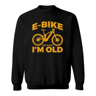 Funny E Bike Because Im Old Cyclist E Bike Sweatshirt | Mazezy