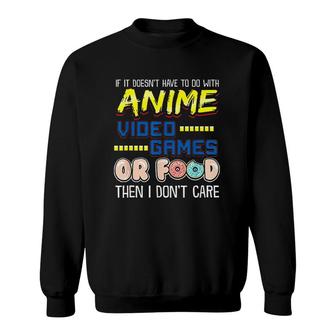 Funny If Its Not Anime Video Games Or Food I Dont Care Sweatshirt - Monsterry AU