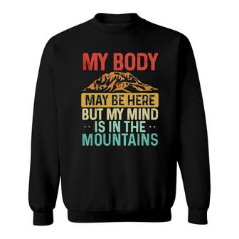Funny My Body May Be Here But My Mind Is In The Mountains Sweatshirt - Seseable