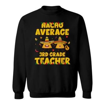 Funny Nacho Average 3Rd Grade Teacher Cinco De Mayo Fiesta Sweatshirt - Seseable
