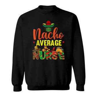 Funny Nacho Average Nurse Funny Cinco De Mayo Nurse Sweatshirt - Seseable